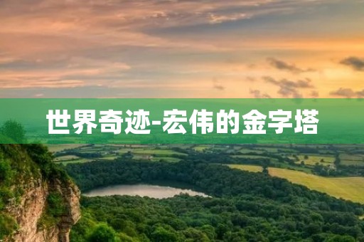 世界奇迹-宏伟的金字塔 世界奇迹-宏伟的金字塔