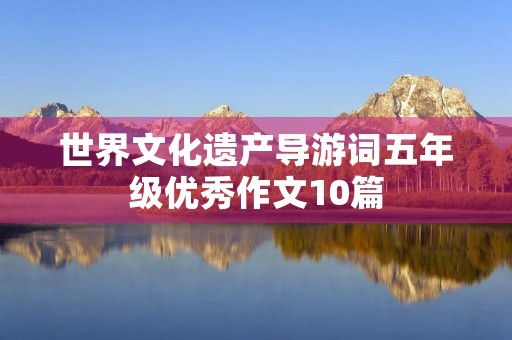 世界文化遗产导游词五年级优秀作文10篇