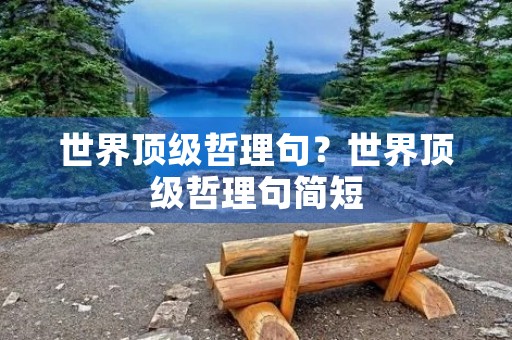 世界顶级哲理句?世界顶级哲理句简短 世界顶级哲理句?世界顶级哲理句简短