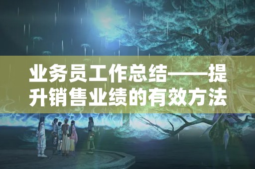 业务员工作总结——提升销售业绩的有效方法