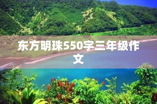 东方明珠550字三年级作文 东方明珠550字三年级作文
