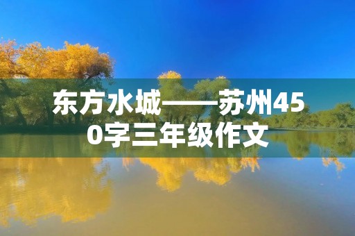 东方水城——苏州450字三年级作文