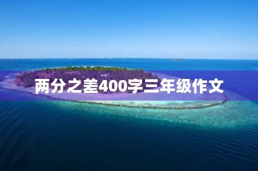 两分之差400字三年级作文 两分之差400字三年级作文