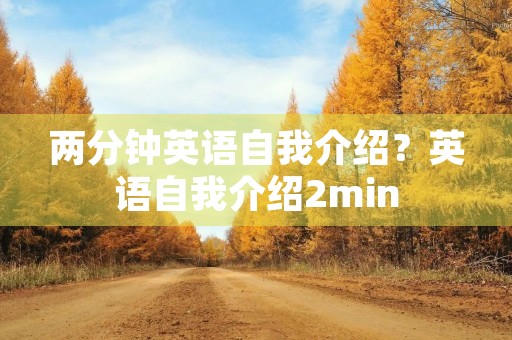 两分钟英语自我介绍?英语自我介绍2min 两分钟英语自我介绍?英语自我介绍2min