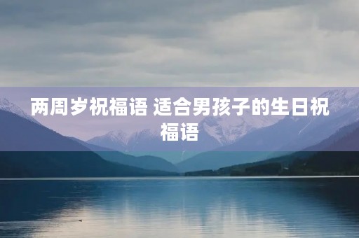 两周岁祝福语 适合男孩子的生日祝福语