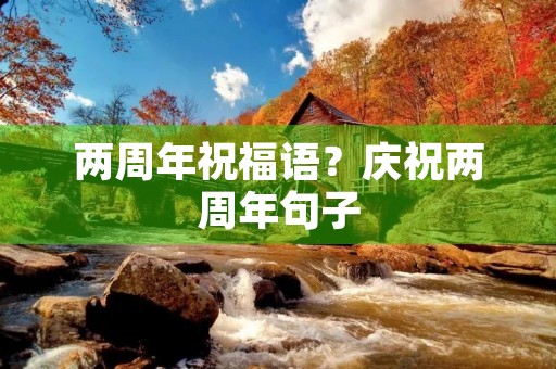两周年祝福语?庆祝两周年句子