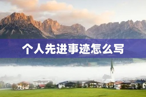 个人先进事迹怎么写(优秀个人主要事迹简短)