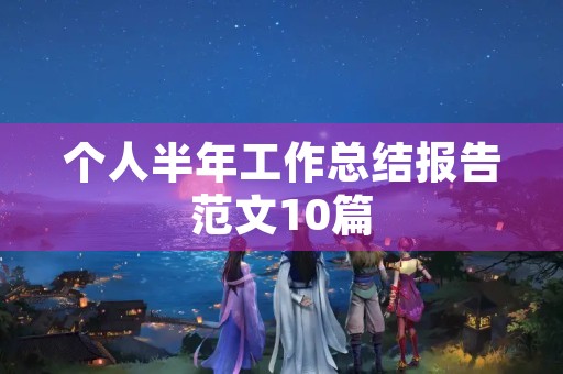 个人半年工作总结报告范文10篇