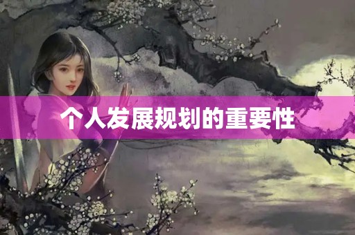 个人发展规划的重要性 个人发展规划的重要性