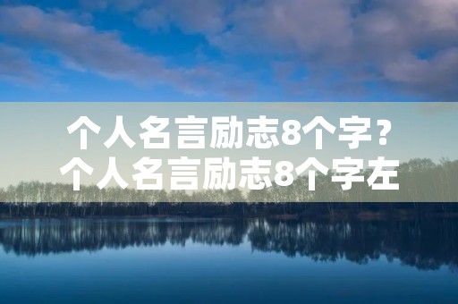 个人名言励志8个字?个人名言励志8个字左右 个人名言励志8个字?个人名言励志8个字左右