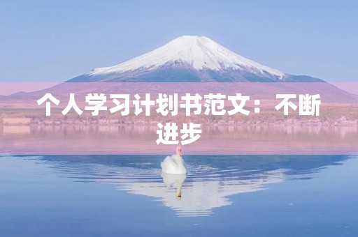 个人学习计划书范文:不断进步,迎接挑战 个人学习计划书范文:不断进步,迎接挑战