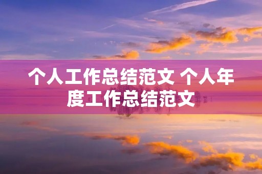 个人工作总结范文 个人年度工作总结范文(精选5篇) 个人工作总结范文 个人年度工作总结范文(精选5篇)
