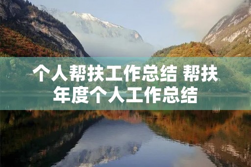 个人帮扶工作总结 帮扶年度个人工作总结 个人帮扶工作总结 帮扶年度个人工作总结