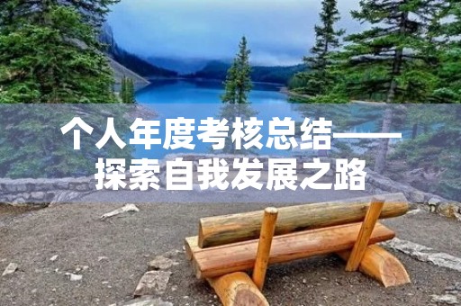个人年度考核总结——探索自我发展之路 个人年度考核总结——探索自我发展之路