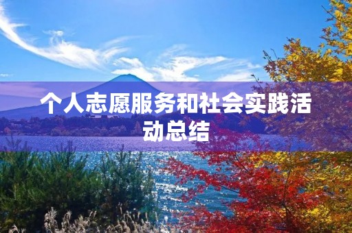 个人志愿服务和社会实践活动总结(参加志愿者社会实践活动总结) 个人志愿服务和社会实践活动总结(参加志愿者社会实践活动总结)