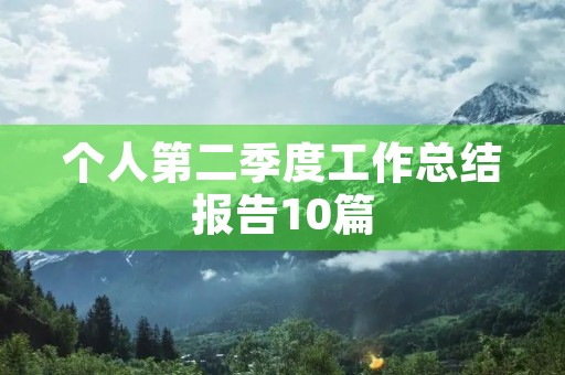 个人第二季度工作总结报告10篇 个人第二季度工作总结报告10篇