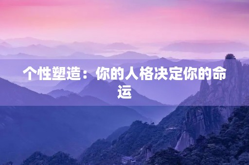 个性塑造:你的人格决定你的命运 个性塑造:你的人格决定你的命运