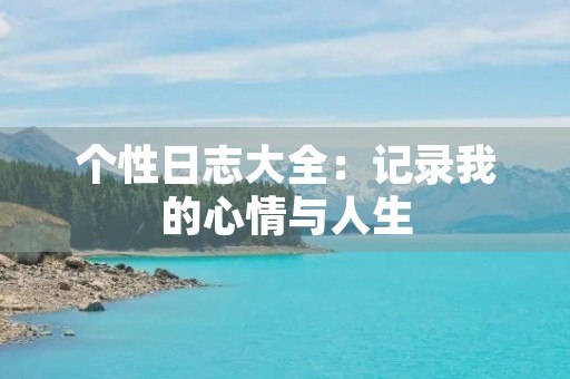 个性日志大全：记录我的心情与人生
