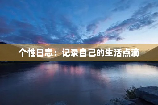 个性日志：记录自己的生活点滴