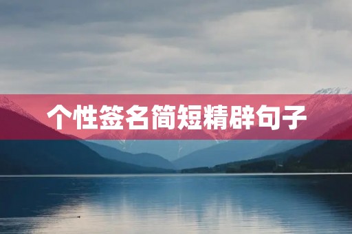 个性签名简短精辟句子,个性签名简短精辟句子女生 个性签名简短精辟句子,个性签名简短精辟句子女生