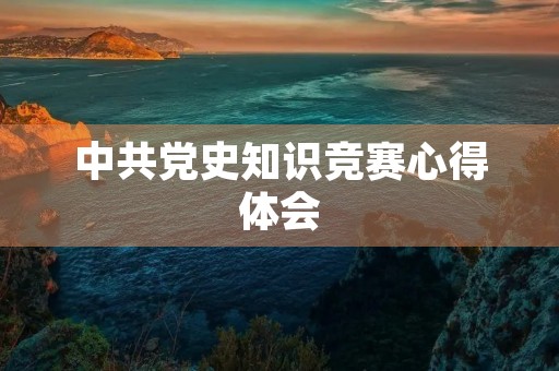 中共党史知识竞赛心得体会 中共党史知识竞赛心得体会