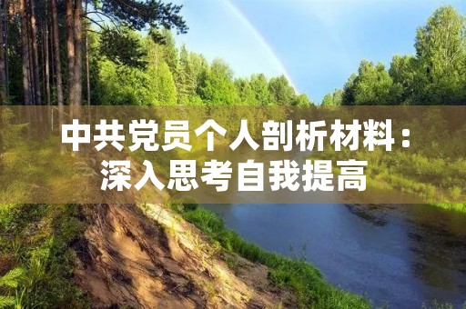 中共党员个人剖析材料:深入思考自我提高 中共党员个人剖析材料:深入思考自我提高
