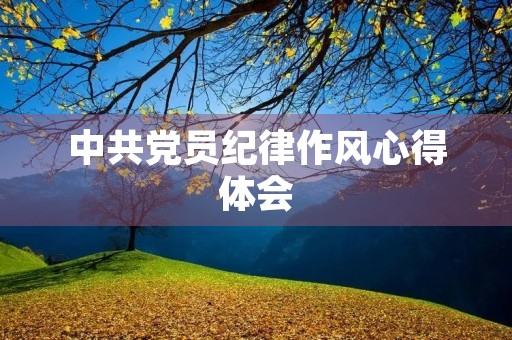 中共党员纪律作风心得体会 中共党员纪律作风心得体会