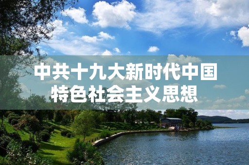 中共十九大新时代中国特色社会主义思想