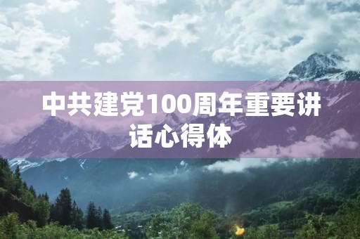 中共建党100周年重要讲话心得体
