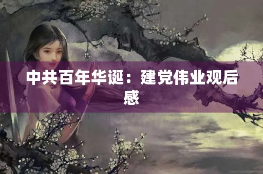 中共百年华诞:建党伟业观后感 中共百年华诞:建党伟业观后感