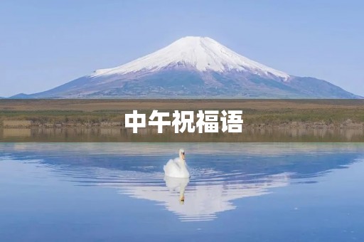 中午祝福语(中午好的吉祥语)