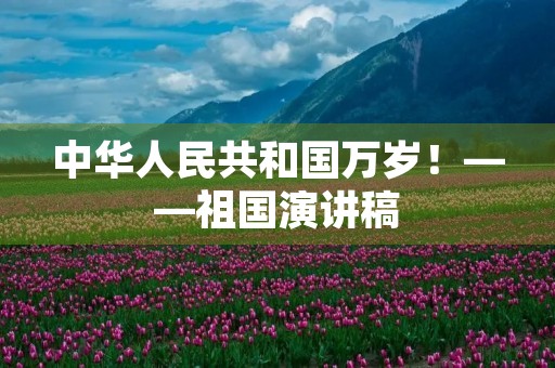 中华人民共和国万岁！——祖国演讲稿