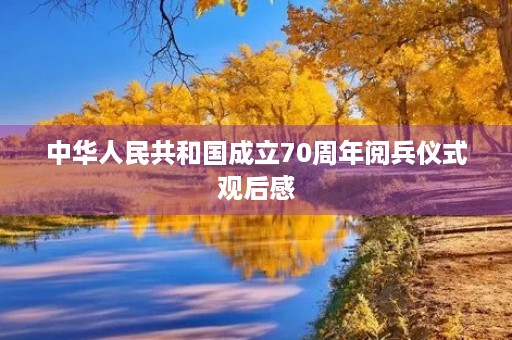 中华人民共和国成立70周年阅兵仪式观后感 中华人民共和国成立70周年阅兵仪式观后感