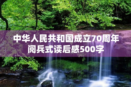 中华人民共和国成立70周年阅兵式读后感500字