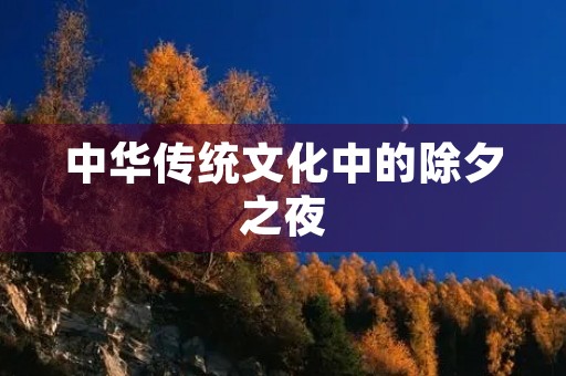 中华传统文化中的除夕之夜 中华传统文化中的除夕之夜