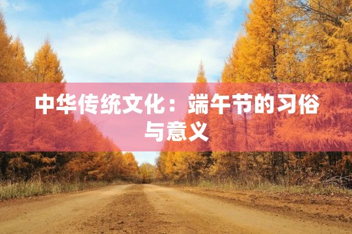 中华传统文化:端午节的习俗与意义 中华传统文化:端午节的习俗与意义