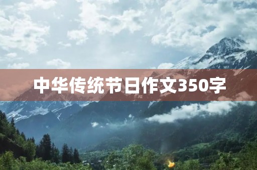 中华传统节日作文350字 中华传统节日作文350字