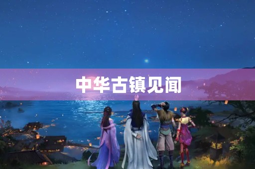 中华古镇见闻