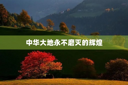 中华大地永不磨灭的辉煌