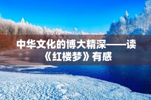 中华文化的博大精深——读《红楼梦》有感 中华文化的博大精深——读《红楼梦》有感
