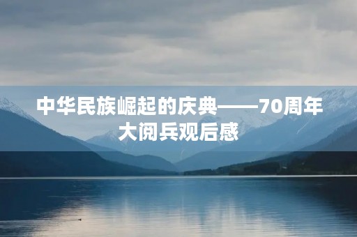 中华民族崛起的庆典——70周年大阅兵观后感