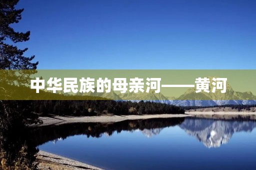 中华民族的母亲河——黄河 中华民族的母亲河——黄河