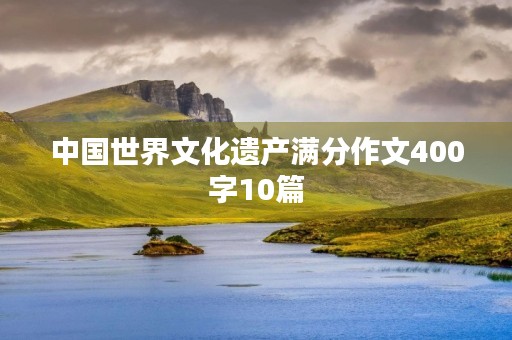 中国世界文化遗产满分作文400字10篇