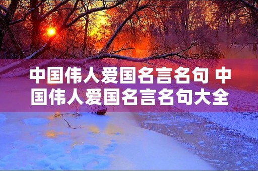 中国伟人爱国名言名句 中国伟人爱国名言名句大全
