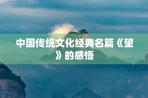中国传统文化经典名篇《望》的感悟 中国传统文化经典名篇《望》的感悟