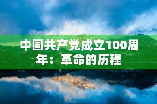 中国共产党成立100周年：革命的历程，伟大的成就