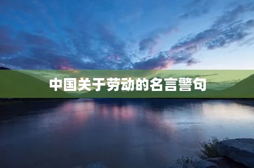 中国关于劳动的名言警句(中国关于劳动的名言警句有哪些) 中国关于劳动的名言警句(中国关于劳动的名言警句有哪些)