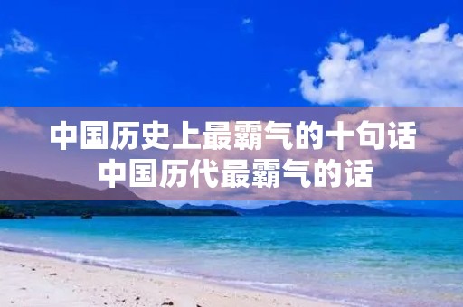 中国历史上最霸气的十句话 中国历代最霸气的话 中国历史上最霸气的十句话 中国历代最霸气的话