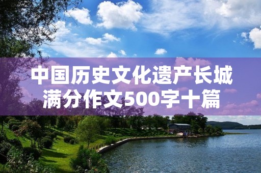中国历史文化遗产长城满分作文500字十篇