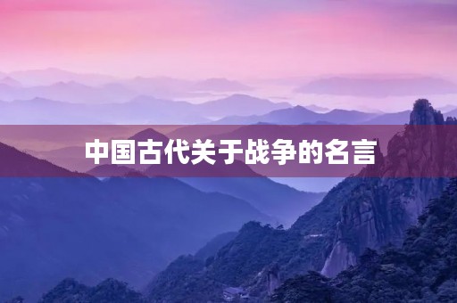 中国古代关于战争的名言，中国古代关于战争的名言警句